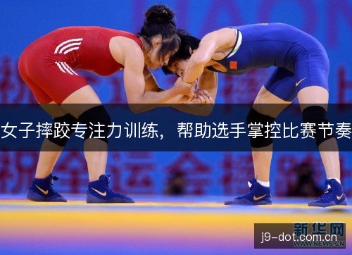 女子摔跤专注力训练，帮助选手掌控比赛节奏