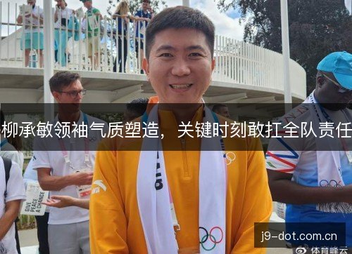 柳承敏领袖气质塑造，关键时刻敢扛全队责任