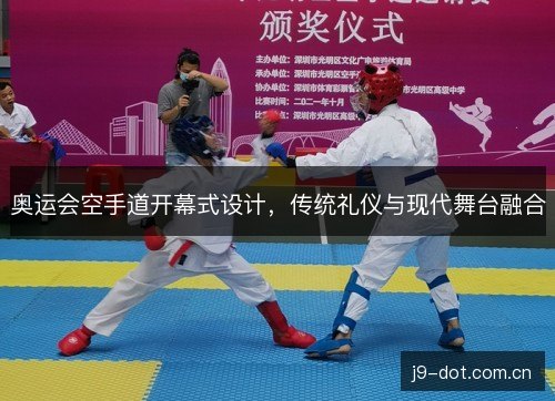奥运会空手道开幕式设计,传统礼仪与现代舞台融合 奥运会空手道开幕式设计,传统礼仪与现代舞台融合